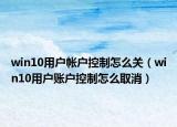 win10用戶帳戶控制怎么關(guān)（win10用戶賬戶控制怎么取消）
