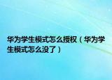 華為學(xué)生模式怎么授權(quán)（華為學(xué)生模式怎么沒了）