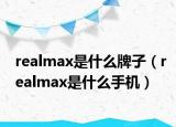 realmax是什么牌子（realmax是什么手機）