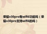 榮耀v30pro有wifi6功能嗎（榮耀v30pro支持wifi6的嗎）