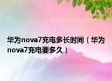 華為nova7充電多長時(shí)間（華為nova7充電要多久）