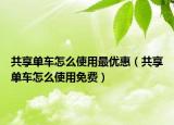 共享單車怎么使用最優(yōu)惠（共享單車怎么使用免費(fèi)）