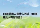 qq屏蔽此人有什么區(qū)別（qq屏蔽此人有何功能）
