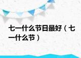 七一什么節(jié)日最好（七一什么節(jié)）