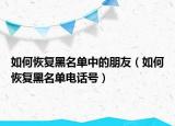 如何恢復(fù)黑名單中的朋友（如何恢復(fù)黑名單電話號(hào)）