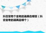 抖音里有個(gè)變老的道具在哪里（抖音變老的道具是哪個(gè)）
