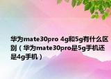 華為mate30pro 4g和5g有什么區(qū)別（華為mate30pro是5g手機(jī)還是4g手機(jī)）