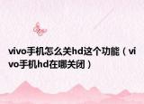 vivo手機(jī)怎么關(guān)hd這個(gè)功能（vivo手機(jī)hd在哪關(guān)閉）