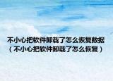 不小心把軟件卸載了怎么恢復(fù)數(shù)據(jù)（不小心把軟件卸載了怎么恢復(fù)）