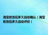 淘寶收貨后多久自動確認(rèn)（淘寶收貨后多久自動評價）