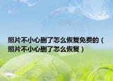 照片不小心刪了怎么恢復(fù)免費(fèi)的（照片不小心刪了怎么恢復(fù)）