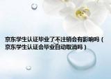 京東學(xué)生認(rèn)證畢業(yè)了不注銷會有影響嗎（京東學(xué)生認(rèn)證會畢業(yè)自動取消嗎）