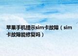 蘋果手機(jī)提示sim卡故障（sim卡故障能修復(fù)嗎）