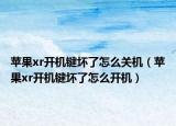 蘋果xr開機鍵壞了怎么關(guān)機（蘋果xr開機鍵壞了怎么開機）