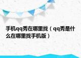 手機(jī)qq秀在哪里找（qq秀是什么在哪里找手機(jī)版）