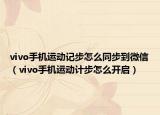 vivo手機(jī)運(yùn)動記步怎么同步到微信（vivo手機(jī)運(yùn)動計(jì)步怎么開啟）