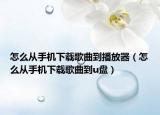 怎么從手機下載歌曲到播放器（怎么從手機下載歌曲到u盤）