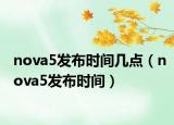 nova5發(fā)布時間幾點（nova5發(fā)布時間）