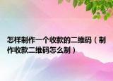 怎樣制作一個(gè)收款的二維碼（制作收款二維碼怎么制）