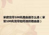 家庭寬帶100兆路由器怎么選（家里100兆寬帶如何選擇路由器）