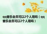 qq音樂會員可以2個人用嗎（qq音樂會員可以2個人用嗎）