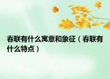 春聯(lián)有什么寓意和象征（春聯(lián)有什么特點）