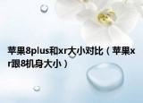 蘋果8plus和xr大小對(duì)比（蘋果xr跟8機(jī)身大?。? /></span></a>
                        <h2><a href=