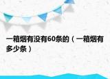 一箱煙有沒有60條的（一箱煙有多少條）