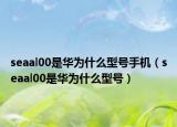 seaal00是華為什么型號(hào)手機(jī)（seaal00是華為什么型號(hào)）