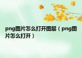png圖片怎么打開圖層（png圖片怎么打開）