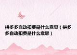 拼多多自動扣費是什么意思（拼多多自動扣費是什么意思）