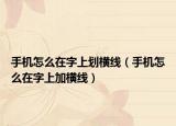 手機怎么在字上劃橫線（手機怎么在字上加橫線）