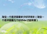 淘寶一個(gè)差評(píng)需要多少好評(píng)來補(bǔ)（淘寶一個(gè)差評(píng)需要幾個(gè)好評(píng)dsr才能恢復(fù)）