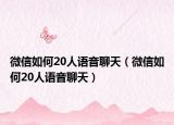 微信如何20人語音聊天（微信如何20人語音聊天）
