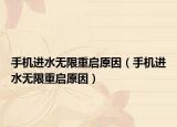 手機進水無限重啟原因（手機進水無限重啟原因）