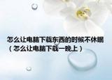 怎么讓電腦下載東西的時候不休眠（怎么讓電腦下載一晚上）
