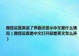 微信設置英語了界面還顯示中文是什么情況（微信設置是中文打開卻是英文怎么弄）