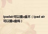ipadair可以插u盤不（ipad air可以插u盤嗎）