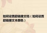 如何設(shè)置超鏈接文檔（如何設(shè)置超鏈接文本顏色）