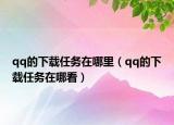 qq的下載任務(wù)在哪里（qq的下載任務(wù)在哪看）