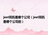 jeet耳機(jī)是哪個(gè)公司（jeet耳機(jī)是哪個(gè)公司的）