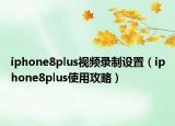iphone8plus視頻錄制設置（iphone8plus使用攻略）