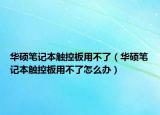 華碩筆記本觸控板用不了（華碩筆記本觸控板用不了怎么辦）
