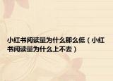 小紅書(shū)閱讀量為什么那么低（小紅書(shū)閱讀量為什么上不去）