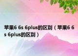 蘋果6 6s 6plus的區(qū)別（蘋果6 6s 6plus的區(qū)別）