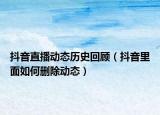 抖音直播動態(tài)歷史回顧（抖音里面如何刪除動態(tài)）