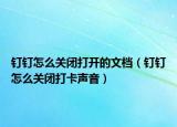 釘釘怎么關(guān)閉打開的文檔（釘釘怎么關(guān)閉打卡聲音）