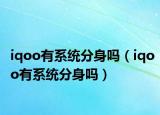 iqoo有系統(tǒng)分身嗎（iqoo有系統(tǒng)分身嗎）