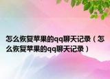 怎么恢復(fù)蘋果的qq聊天記錄（怎么恢復(fù)蘋果的qq聊天記錄）
