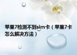 蘋果7檢測(cè)不到sim卡（蘋果7卡怎么解決方法）